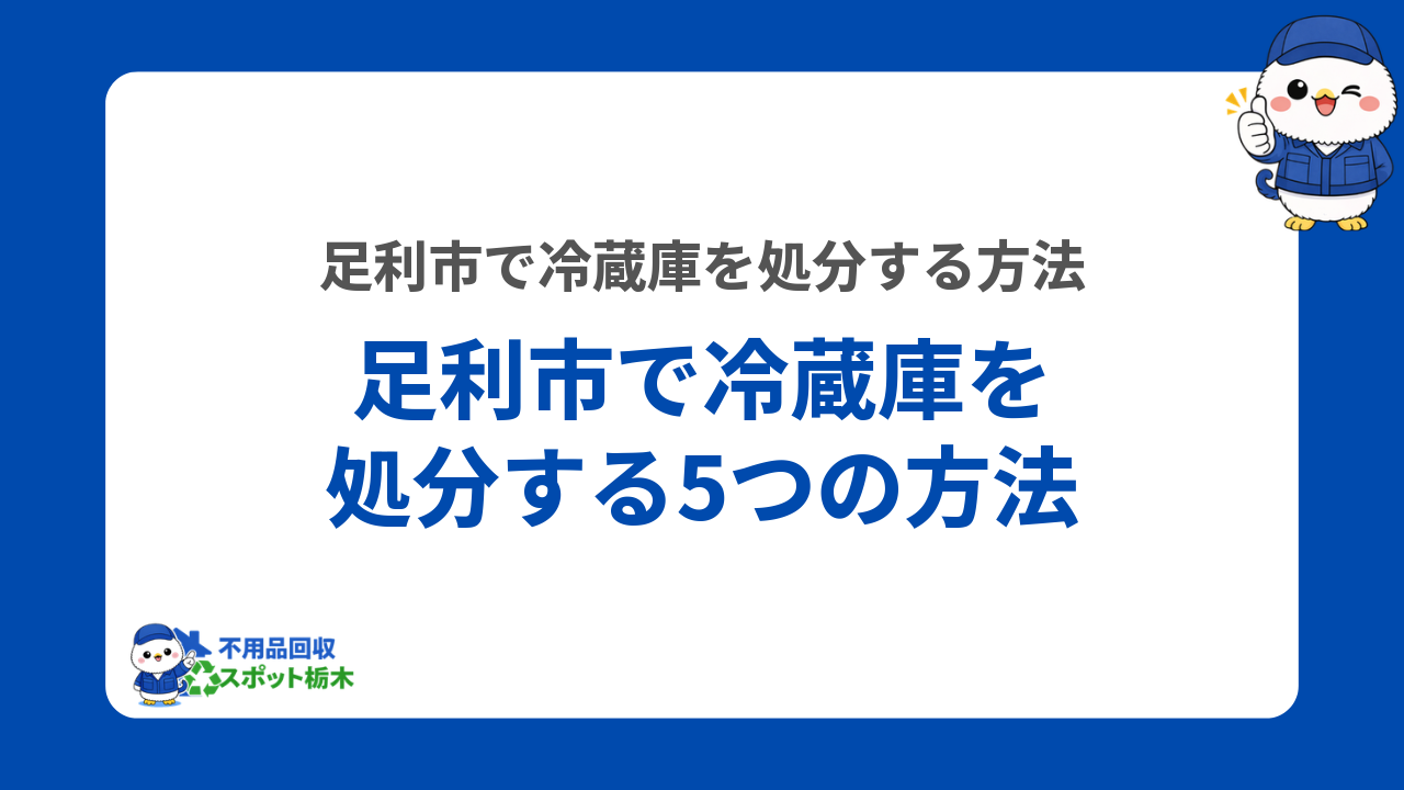 足利市で冷蔵庫を処分する5つの方法