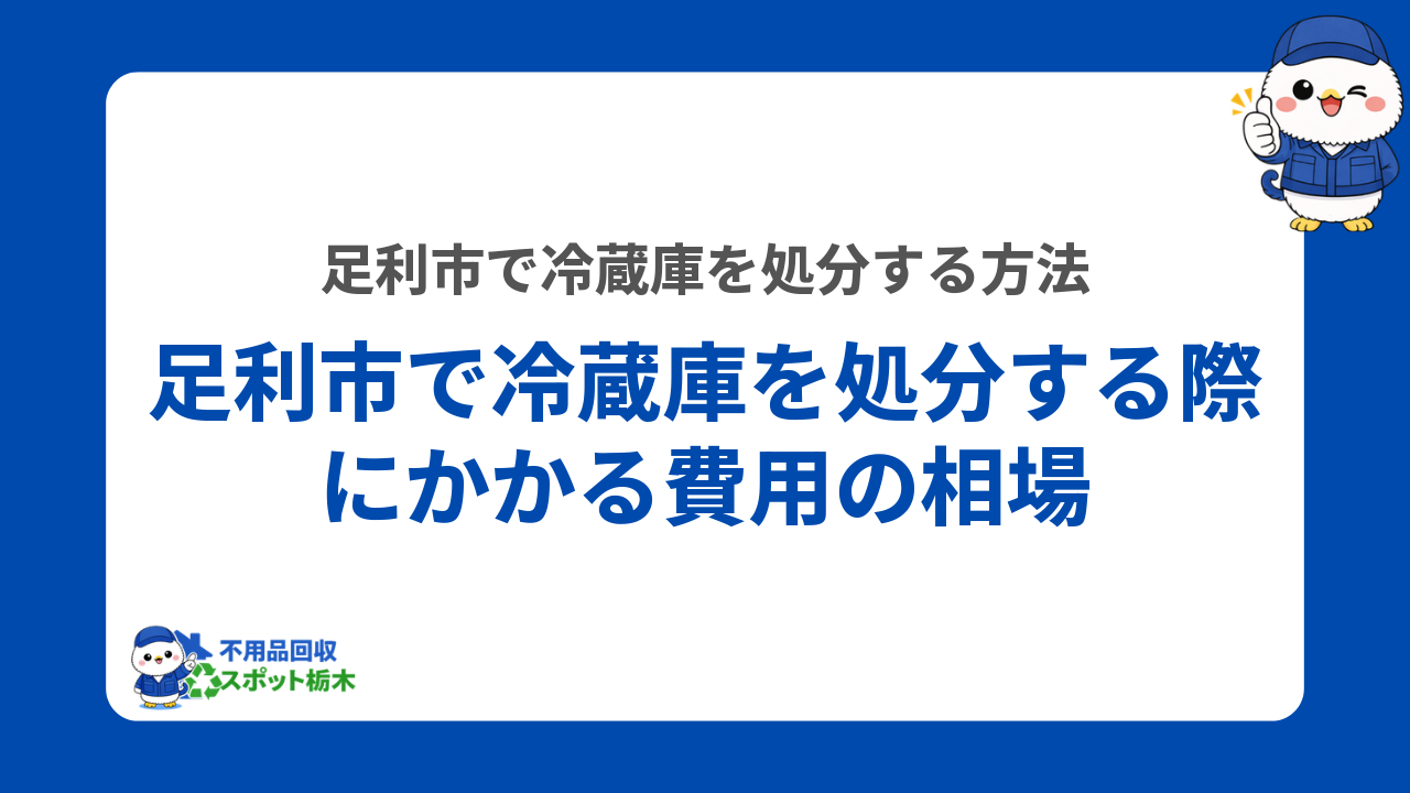 足利市で冷蔵庫を処分する際にかかる費用の相場