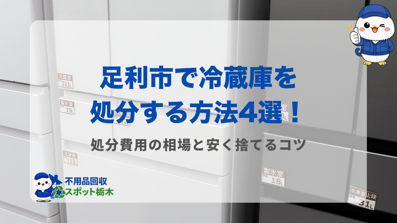 足利市で冷蔵庫を処分する方法4選!費用相場と最安の捨て方を紹介