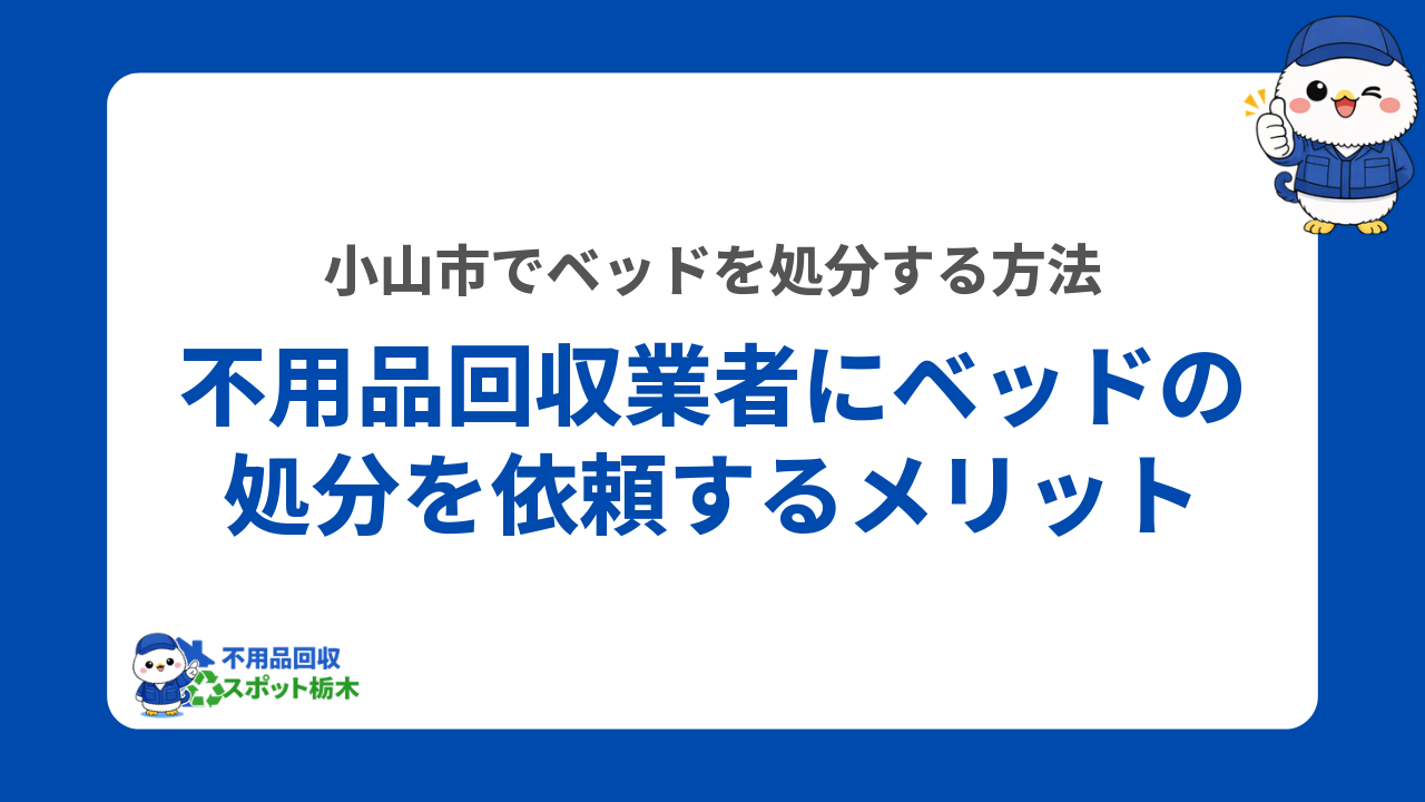 小山市の不用品回収業者にベッドの処分を依頼するメリット