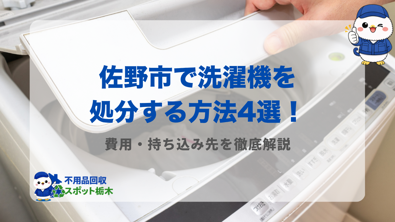 佐野市で洗濯機を処分する方法4選!費用・持ち込み先を徹底解説