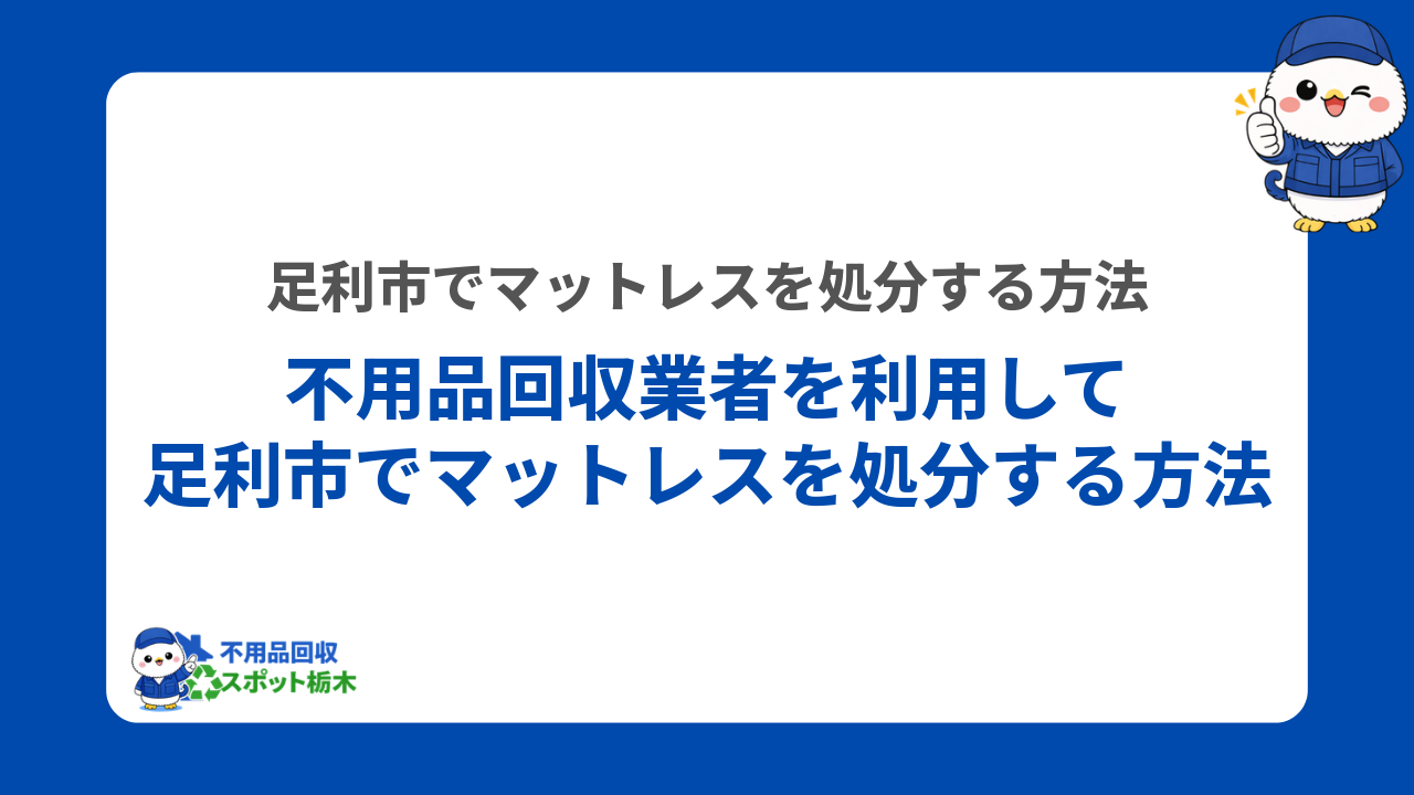 不用品回収業者を利用して足利市でマットレスを処分する方法