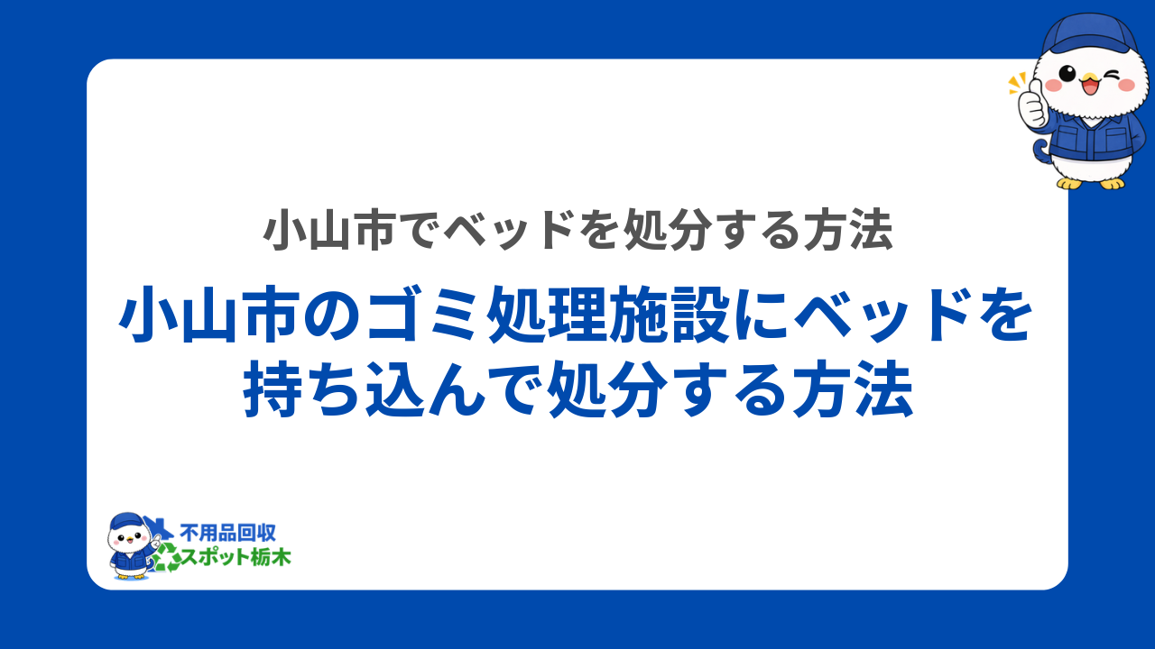 小山市のゴミ処理施設にベッドを持ち込んで処分する方法
