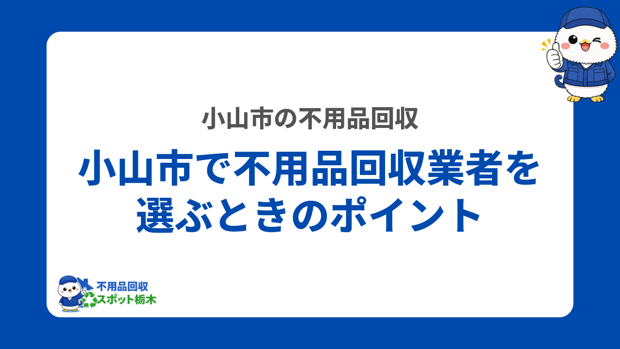 小山市で不用品回収業者を選ぶときのポイント