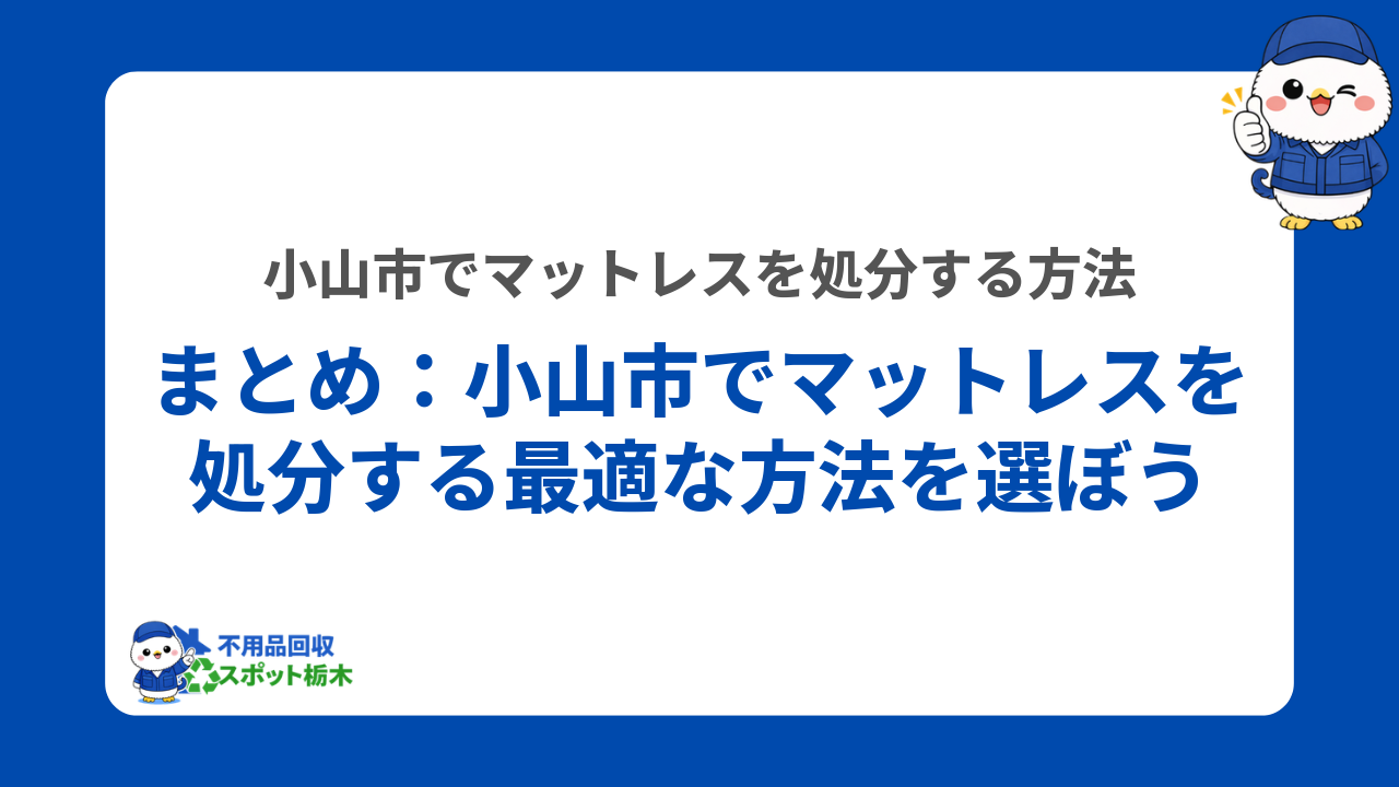 まとめ：小山市でマットレスを処分する最適な方法を選ぼう