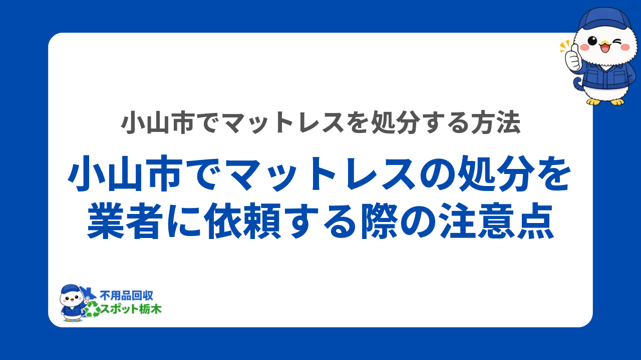 小山市でマットレスの処分を業者に依頼する際の注意点