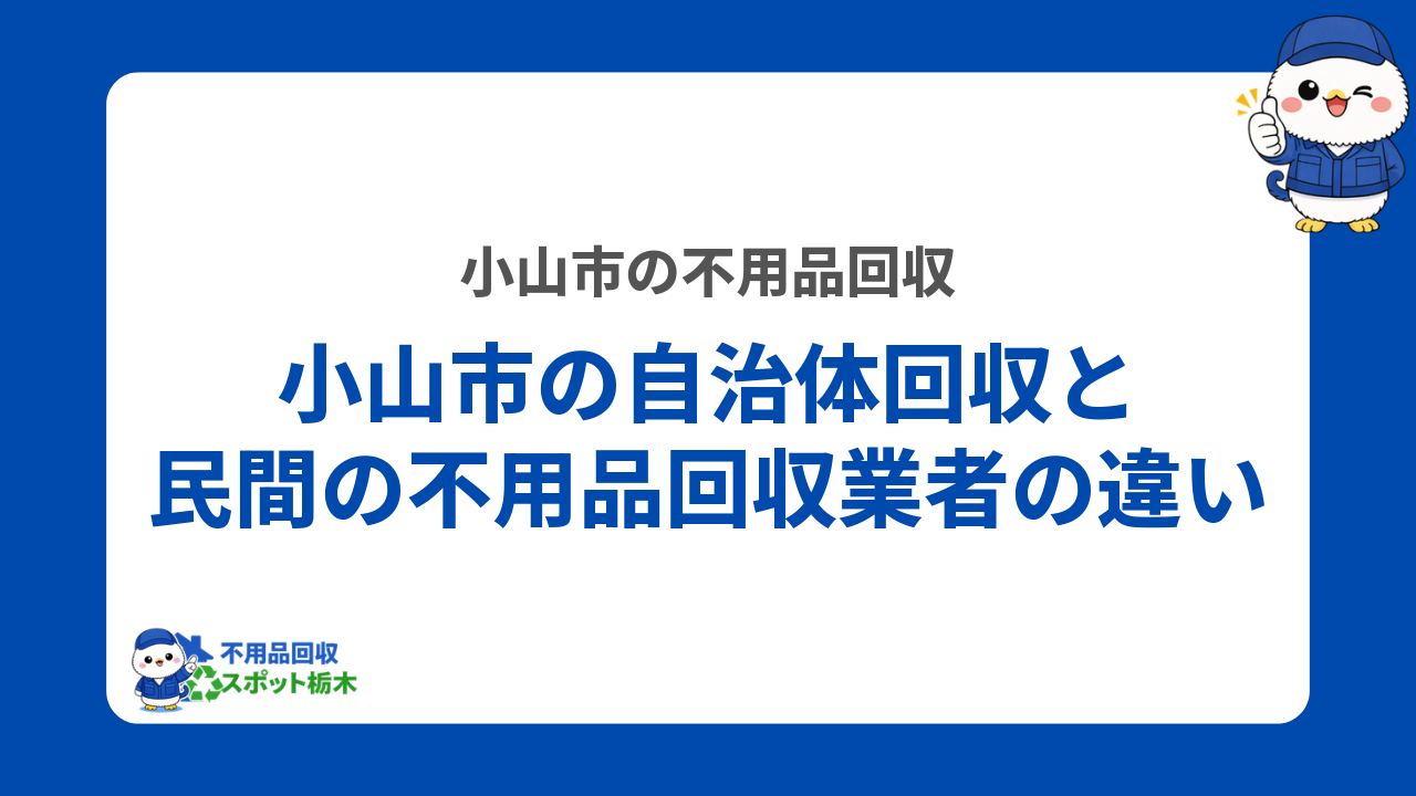 小山市の自治体回収と民間の不用品回収業者の違い