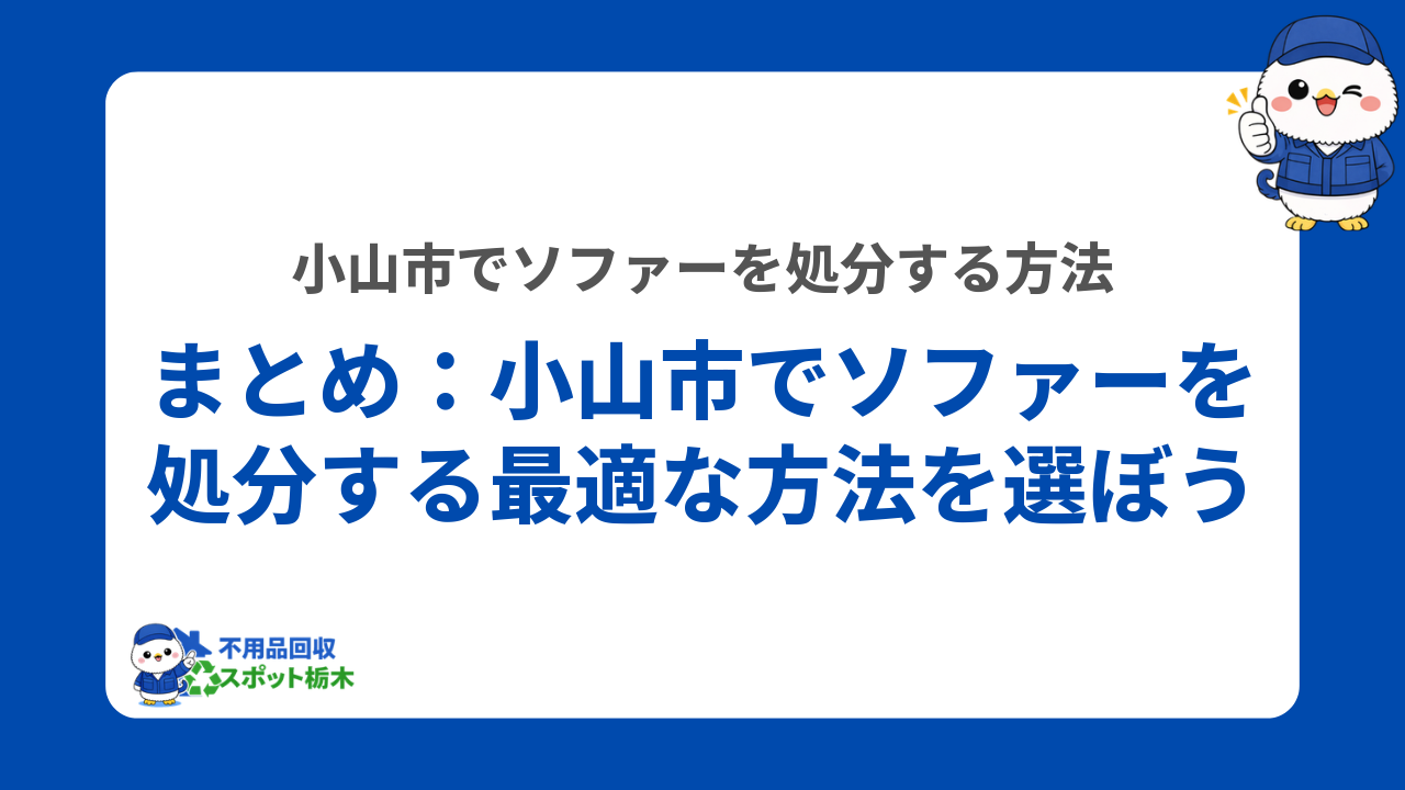 まとめ：小山市でソファーを処分する最適な方法を選ぼう