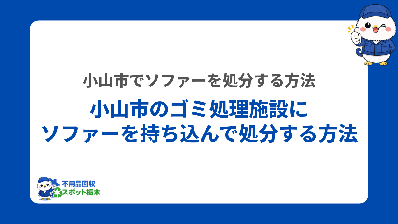 小山市のゴミ処理施設にソファーを持ち込んで処分する方法