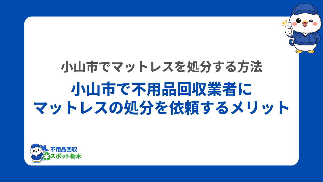 小山市で不用品回収業者にマットレスの処分を依頼するメリット