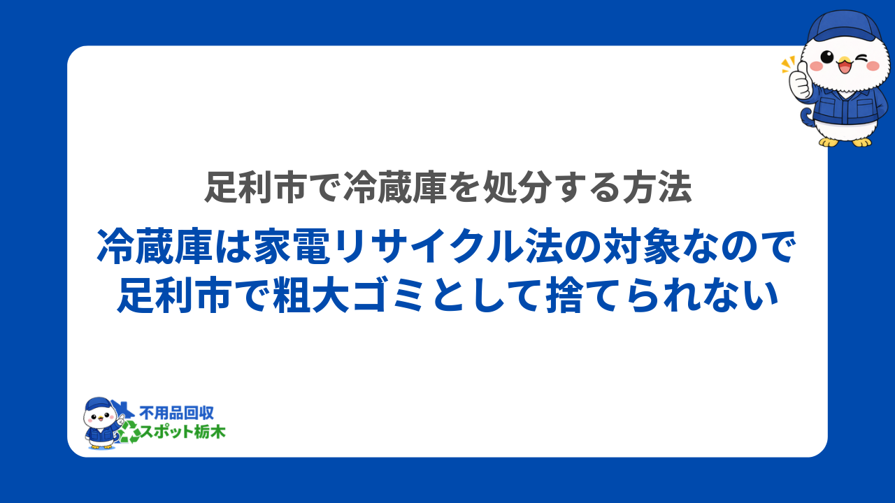 冷蔵庫は家電リサイクル法の対象なので足利市で粗大ゴミとして捨てられない