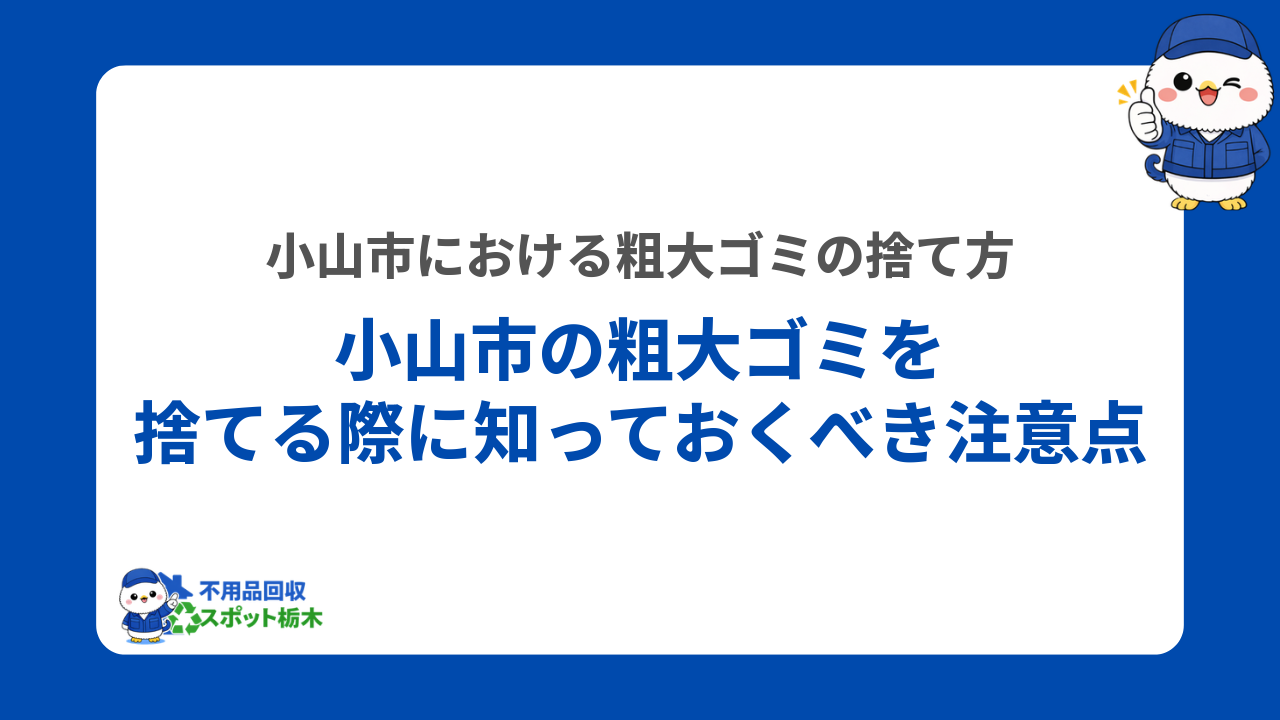 小山市の粗大ゴミを捨てる際に知っておくべき注意点