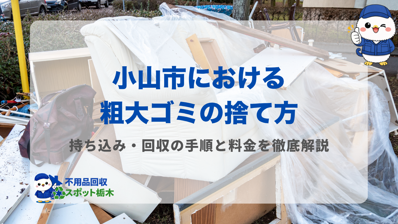 小山市の粗大ゴミの捨て方！持ち込み・回収の手順と料金を徹底解説